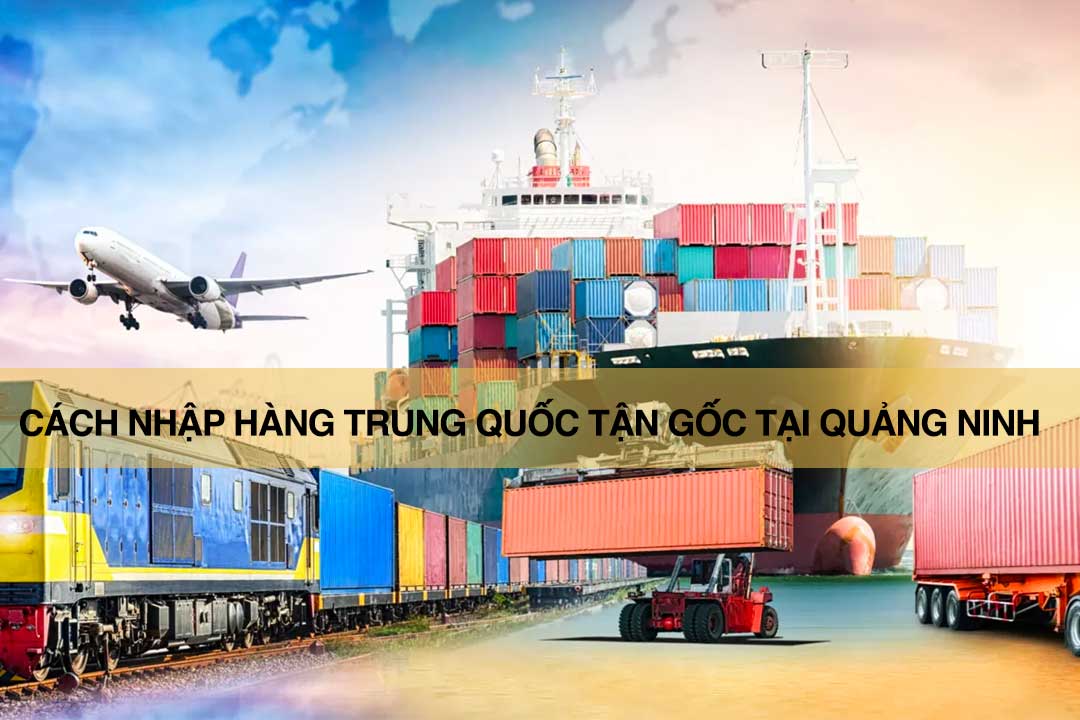 Cách nhập hàng Trung Quốc tận gốc tại Quảng Ninh